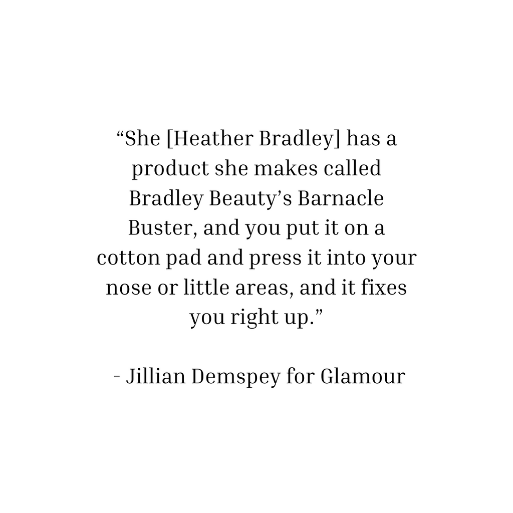 Image showing quote by makeup artist Jillian Dempsey for Glamour Magazine. "She [Heather Bradley] has a product she makes called Bradley Beauty's Barnacle Buster, and you put it on a cotton pad and press it into your nose or little areas, and it fixes you right up."